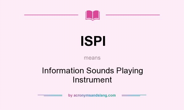 What does ISPI mean? It stands for Information Sounds Playing Instrument