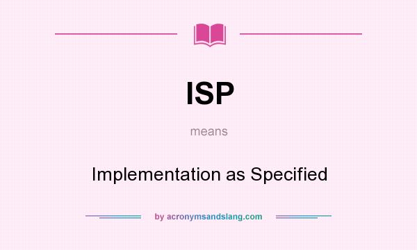 What does ISP mean? It stands for Implementation as Specified