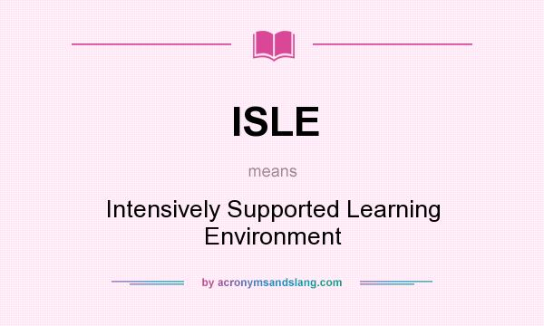 What does ISLE mean? It stands for Intensively Supported Learning Environment