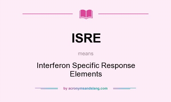What does ISRE mean? It stands for Interferon Specific Response Elements
