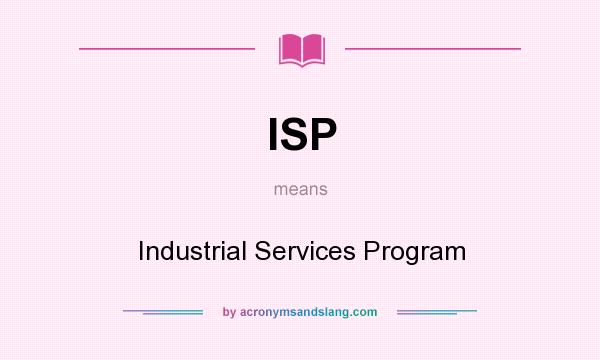 What does ISP mean? It stands for Industrial Services Program