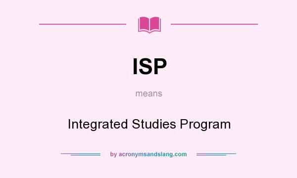 What does ISP mean? It stands for Integrated Studies Program