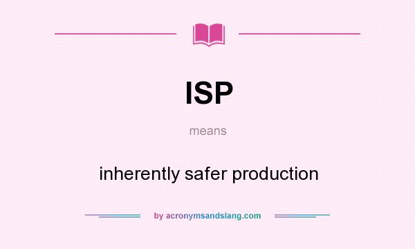 What does ISP mean? It stands for inherently safer production