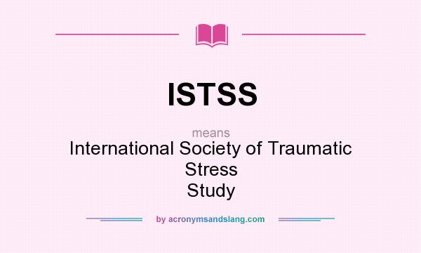 What does ISTSS mean? It stands for International Society of Traumatic Stress Study