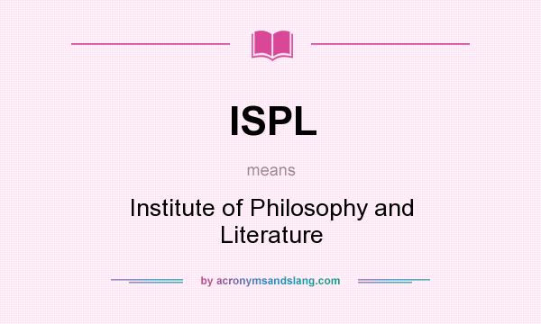 What does ISPL mean? It stands for Institute of Philosophy and Literature