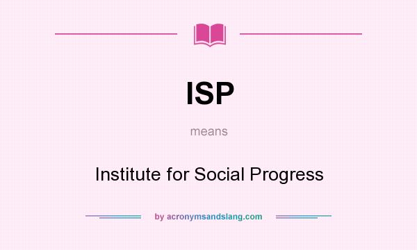 What does ISP mean? It stands for Institute for Social Progress