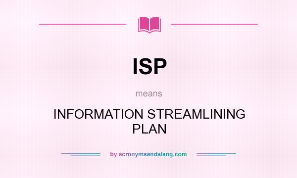 What does ISP mean? It stands for INFORMATION STREAMLINING PLAN