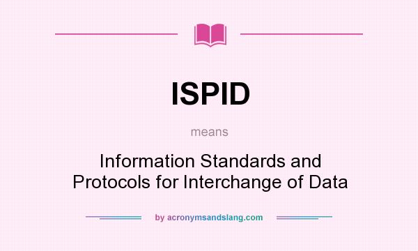 What does ISPID mean? It stands for Information Standards and Protocols for Interchange of Data