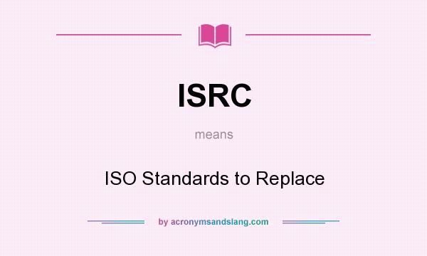 What does ISRC mean? It stands for ISO Standards to Replace