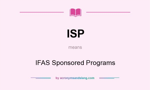 What does ISP mean? It stands for IFAS Sponsored Programs