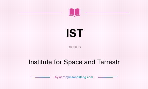 What does IST mean? It stands for Institute for Space and Terrestr