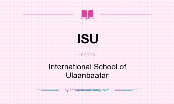 What does ISU mean? It stands for International School of Ulaanbaatar