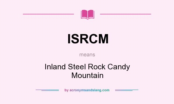 What does ISRCM mean? It stands for Inland Steel Rock Candy Mountain