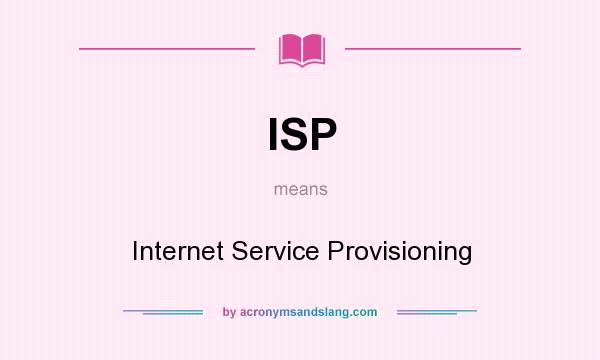 What does ISP mean? It stands for Internet Service Provisioning