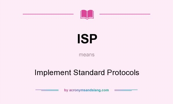 What does ISP mean? It stands for Implement Standard Protocols