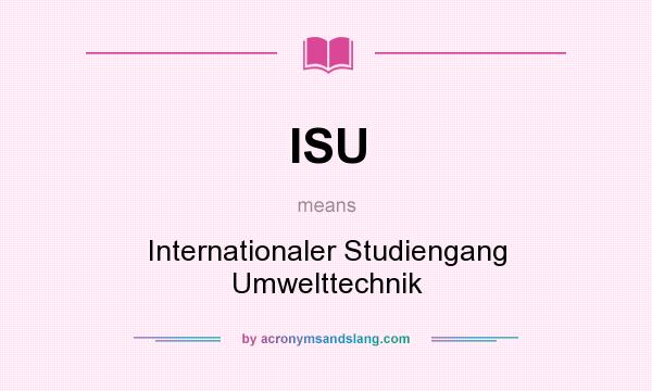 What does ISU mean? It stands for Internationaler Studiengang Umwelttechnik