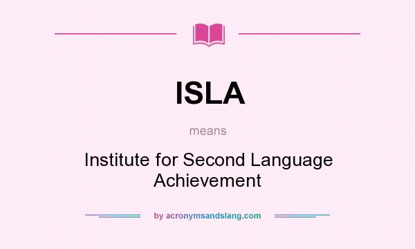 What does ISLA mean? It stands for Institute for Second Language Achievement