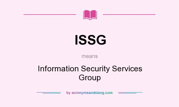 What does ISSG mean? It stands for Information Security Services Group