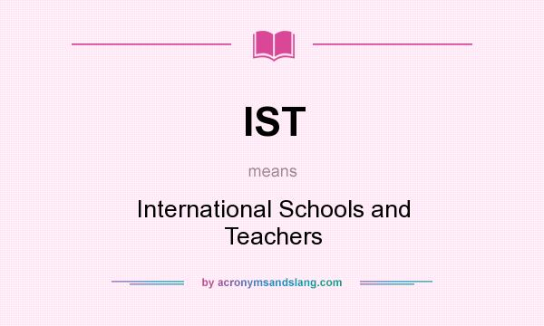 What does IST mean? It stands for International Schools and Teachers