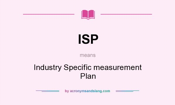 What does ISP mean? It stands for Industry Specific measurement Plan