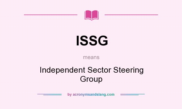 What does ISSG mean? It stands for Independent Sector Steering Group