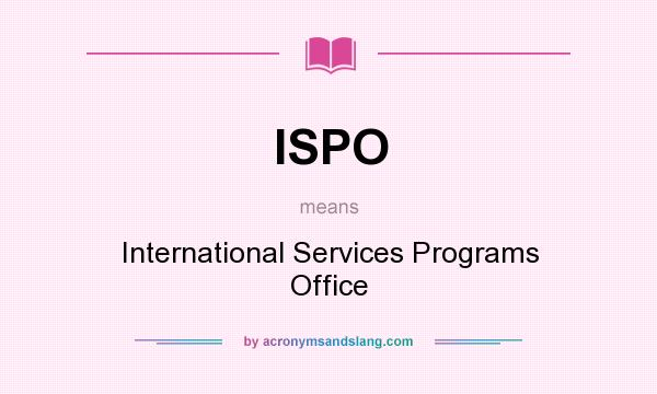 What does ISPO mean? It stands for International Services Programs Office