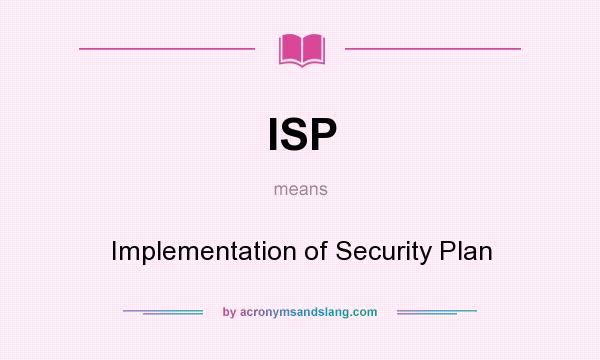 What does ISP mean? It stands for Implementation of Security Plan