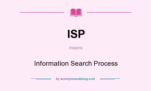 What does ISP mean? It stands for Information Search Process