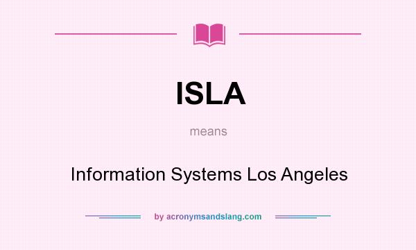 What does ISLA mean? It stands for Information Systems Los Angeles