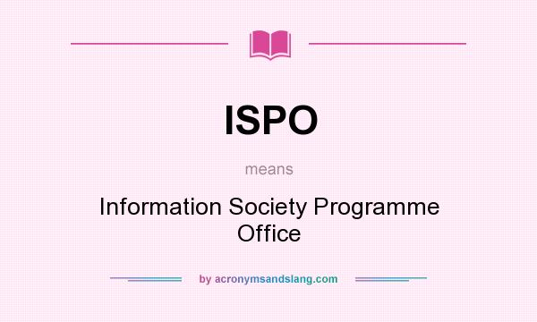 What does ISPO mean? It stands for Information Society Programme Office