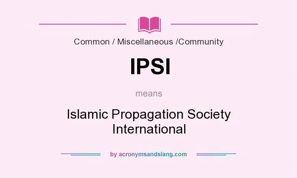 What does IPSI mean? It stands for Islamic Propagation Society International