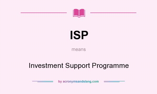 What does ISP mean? It stands for Investment Support Programme