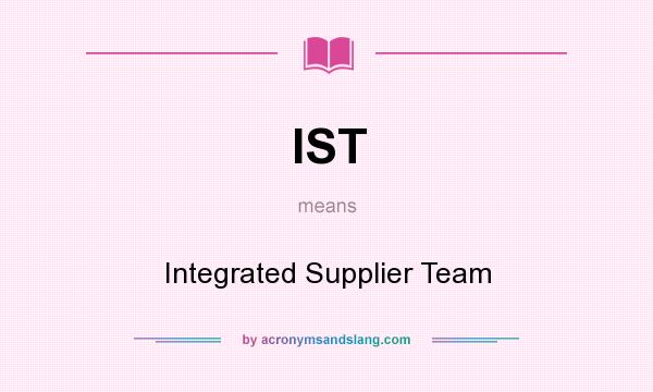 What does IST mean? It stands for Integrated Supplier Team
