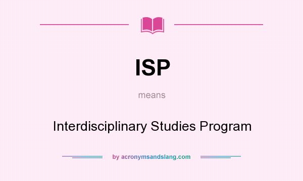 What does ISP mean? It stands for Interdisciplinary Studies Program