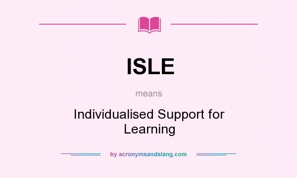 What does ISLE mean? It stands for Individualised Support for Learning