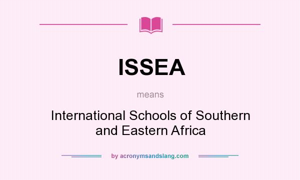 What does ISSEA mean? It stands for International Schools of Southern and Eastern Africa