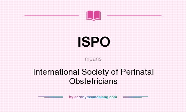 What does ISPO mean? It stands for International Society of Perinatal Obstetricians