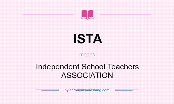 What does ISTA mean? It stands for Independent School Teachers ASSOCIATION