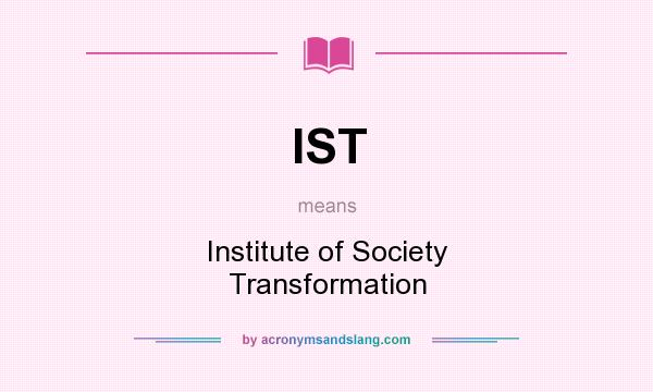 What does IST mean? It stands for Institute of Society Transformation