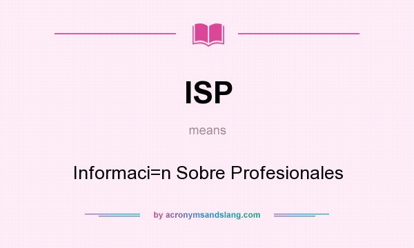 What does ISP mean? It stands for Informaci=n Sobre Profesionales