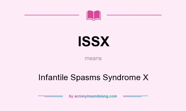 What does ISSX mean? It stands for Infantile Spasms Syndrome X