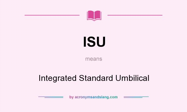 What does ISU mean? It stands for Integrated Standard Umbilical