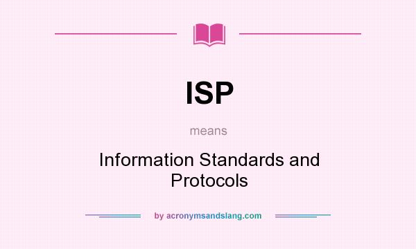 What does ISP mean? It stands for Information Standards and Protocols