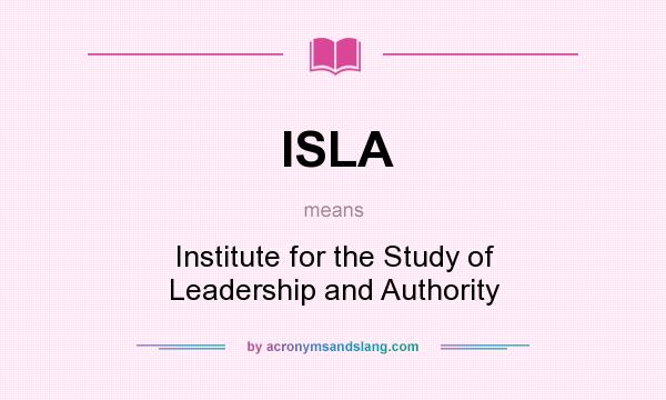 What does ISLA mean? It stands for Institute for the Study of Leadership and Authority