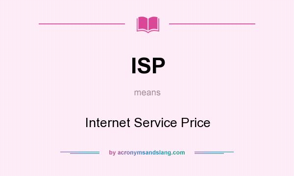 What does ISP mean? It stands for Internet Service Price