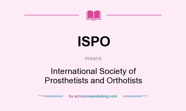 What does ISPO mean? It stands for International Society of Prosthetists and Orthotists