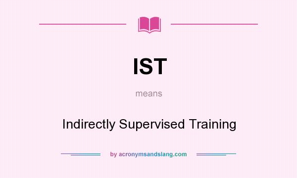 What does IST mean? It stands for Indirectly Supervised Training