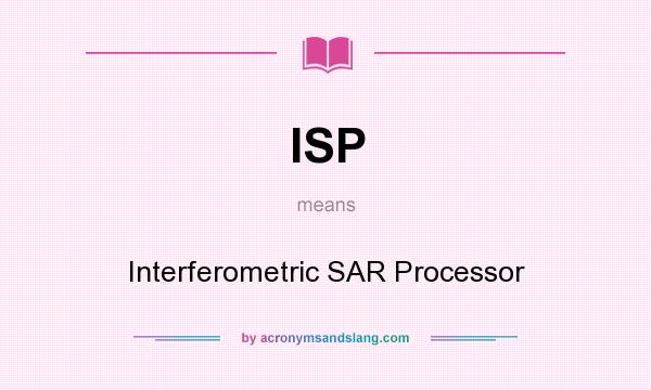 What does ISP mean? It stands for Interferometric SAR Processor