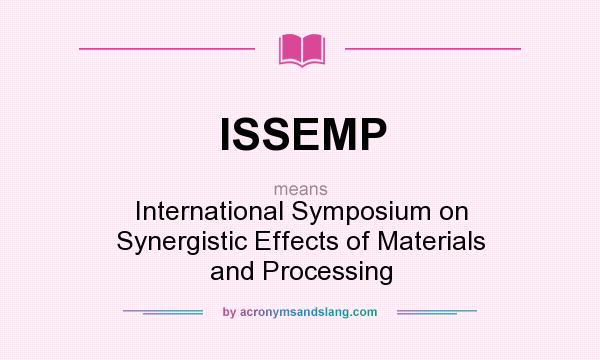 What does ISSEMP mean? It stands for International Symposium on Synergistic Effects of Materials and Processing