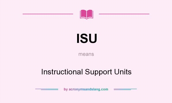 What does ISU mean? It stands for Instructional Support Units